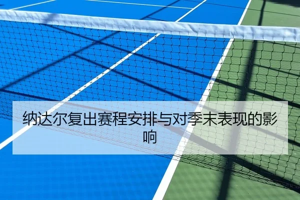纳达尔复出赛程安排与对季末表现的影响